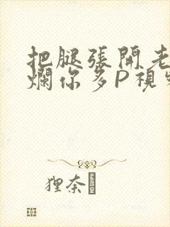 把腿张开老子臊烂你多P视频软件