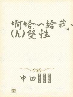 啊哈~给我~啊(h)双性