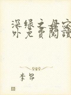 深绿之母宓姐番外免费阅读笔趣阁