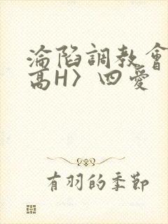 沦陷调教会所〈高H〉四爱