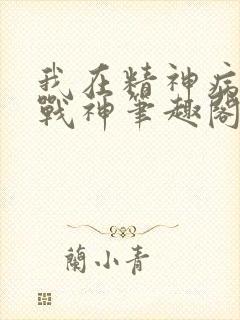 我在精神病院学战神笔趣阁无弹窗