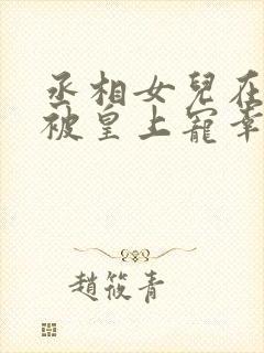 丞相女儿在书房被皇上宠幸的小说
