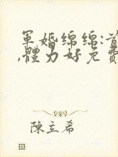 军婚绵绵:首长,体力好免费阅读