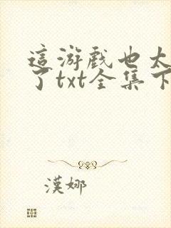 这游戏也太真实了txt全集下载完本免费