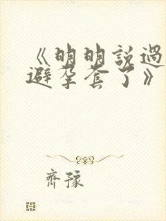 《明明说过要用避孕套了》