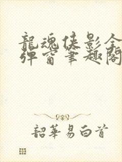 龙魂侠影全文无弹窗笔趣阁