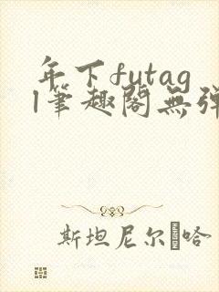 年下futagl笔趣阁无弹窗