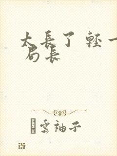 太长了 轻一点 局长