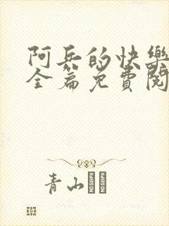 阿兵的快乐生活全篇免费阅读