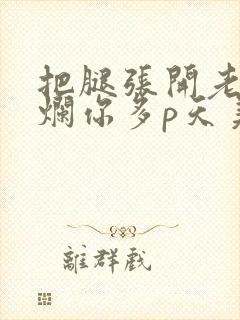 把腿张开老子臊烂你多p天美传媒封面