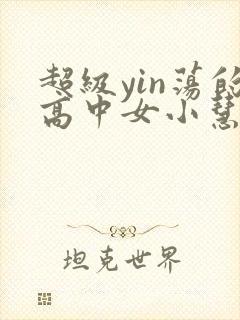 超级yin荡的高中女小慧