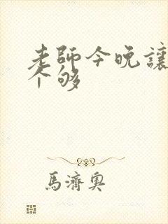 老师今晚让你爽个够