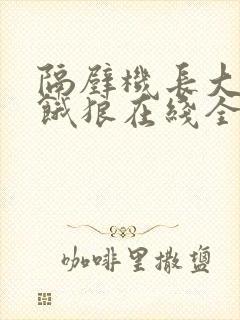 隔壁机长大叔是饿狼在线全文免费阅读笔趣