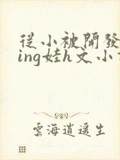 从小被开发成ying娃h文小说封面