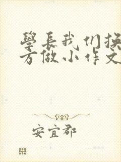 学长我们换个地方做小作文