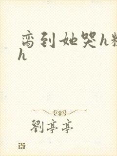 脔到她哭h粗话h