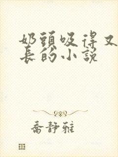 奶头吸得又大又长的小说