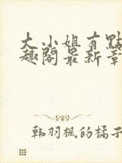 大小姐有点颠笔趣阁最新章节