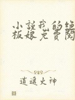 小说我的绝色老板娘免费阅读全文