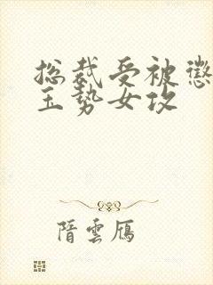 总裁受被惩罚戴玉势女攻