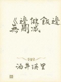 《边做饭边躁》无删减