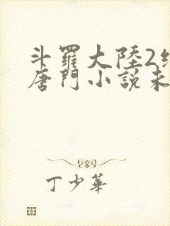 斗罗大陆2绝世唐门小说未删减