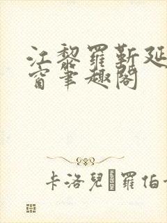 江黎罗靳延无弹窗笔趣阁