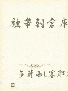 被带到仓库糟蹋