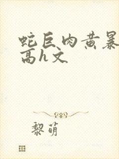 蛇巨肉黄暴辣文高h文