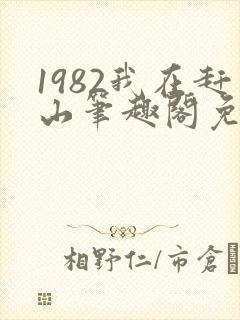 1982我在赶山笔趣阁免费阅读无弹窗
