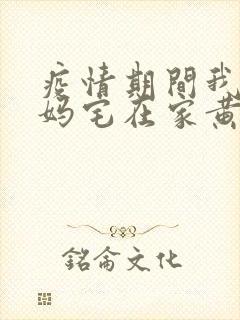 疫情期间我和我妈宅在家黄金屋