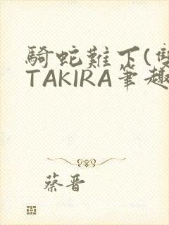 骑蛇难下(双)TAKIRA笔趣阁