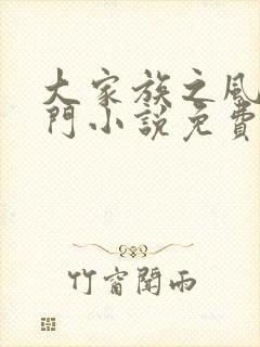 大家族之风流豪门小说免费阅读