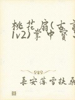 桃花扇(古言,1v2)掌中宝串串