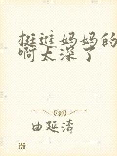 挺进妈妈的花苞啊太深了