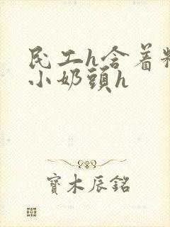 民工h含着粉嫩小奶头h