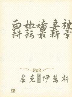 白嫩娇妻被别人耕耘最新章节