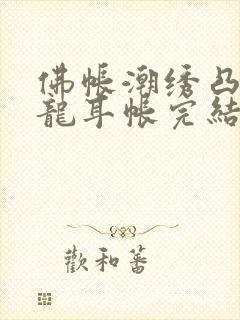 佛帐潮绣凸浮双龙耳帐完结了吗