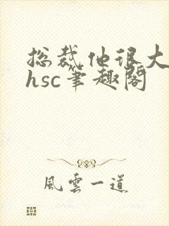 总裁他很大年上hsc笔趣阁