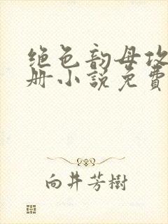 绝色韵母攻略手册小说免费阅读