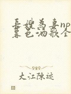 长嫂为妻npn暮色酒歌全文免费阅读笔趣阁