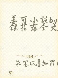 姜可小说by金银花露全文免费阅读无弹窗笔趣