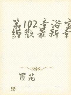 第102章浴室缠欢最新章节更新时间封面