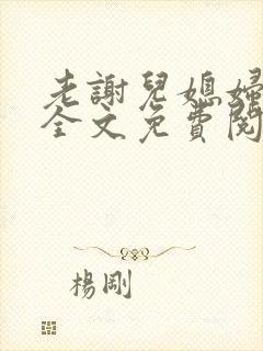 老谢儿媳妇韩雪全文免费阅读笔趣阁