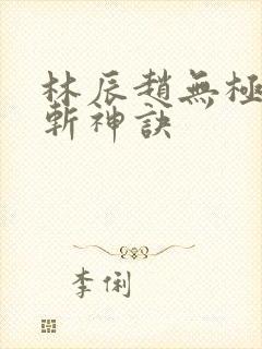 林辰赵无极九天斩神诀