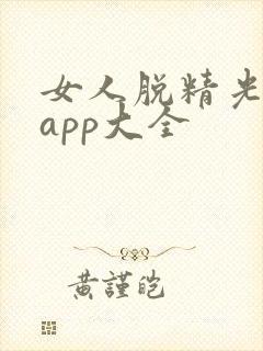 女人脱精光直播app大全