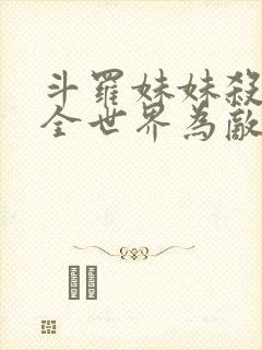 斗罗妹妹杀我与全世界为敌免费阅读