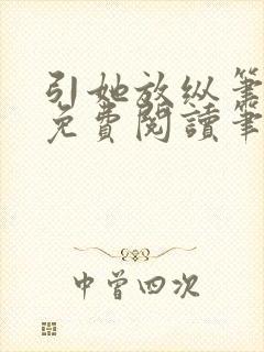 引她放纵笔趣阁免费阅读笔趣阁无弹窗