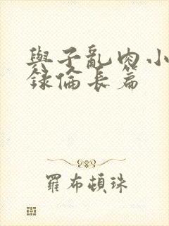 与子乱肉小说目录伦长篇