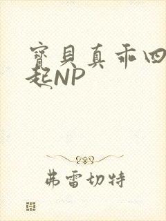宝贝真乖四人一起NP